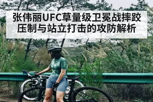 张伟丽UFC草量级卫冕战摔跤压制与站立打击的攻防解析